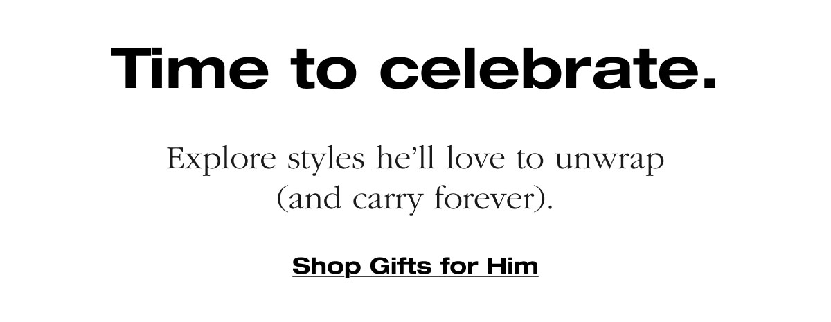 Time to celebrate. Explore styles he’ll love to unwrap (and carry forever). Shop Gifts for Him