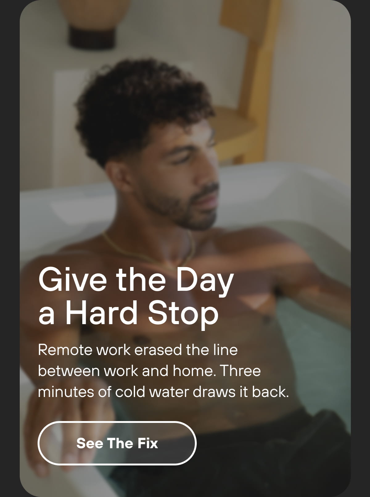 Give the Day a Hard Stop Remote work erased the line between work and home. Three minutes of cold water draws it back. | See The Fix