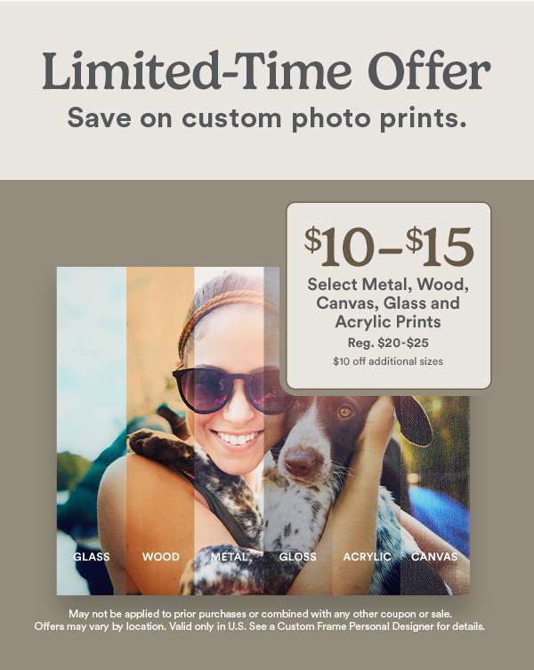 Limited-Time Offer Save on custom photo prints. $10-$15 Select Metal, Wood, Canvas, Glass and Acrylic Prints Reg. $20-$25 $10 off additional sizes