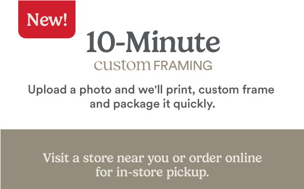 New! 10-minute custom framing. Visit a store near you or order online for in-store pickup. $29