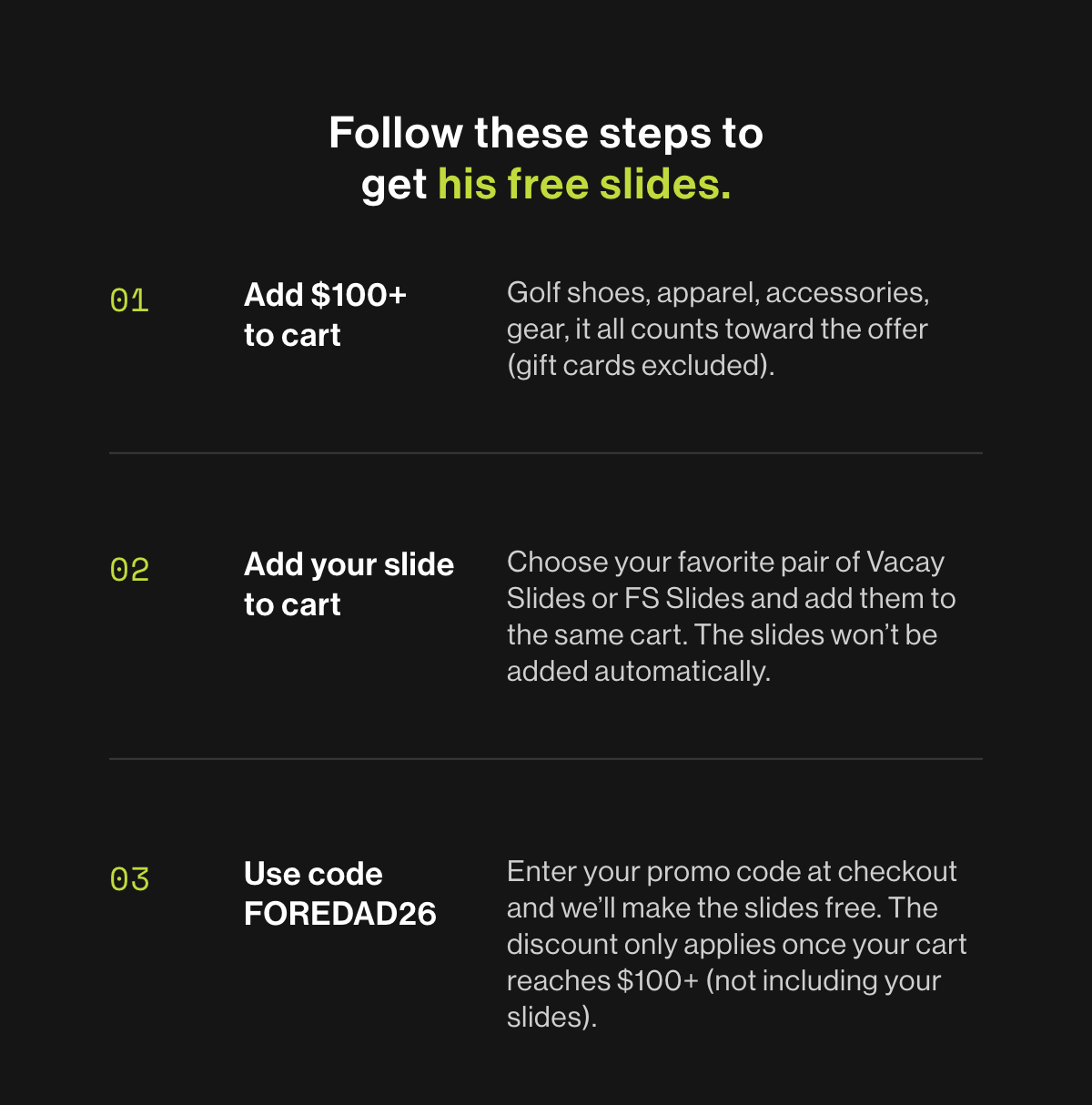 1. Add 100 dollars plus to cart. 2. Add your slides to cart. 3. Use code FOREDAD26 at checkout.