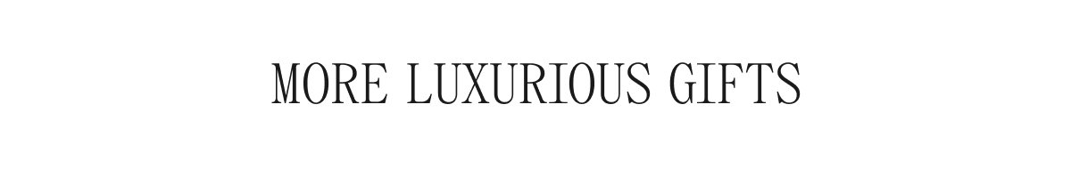 MORE LUXURIOUS GIFTS 