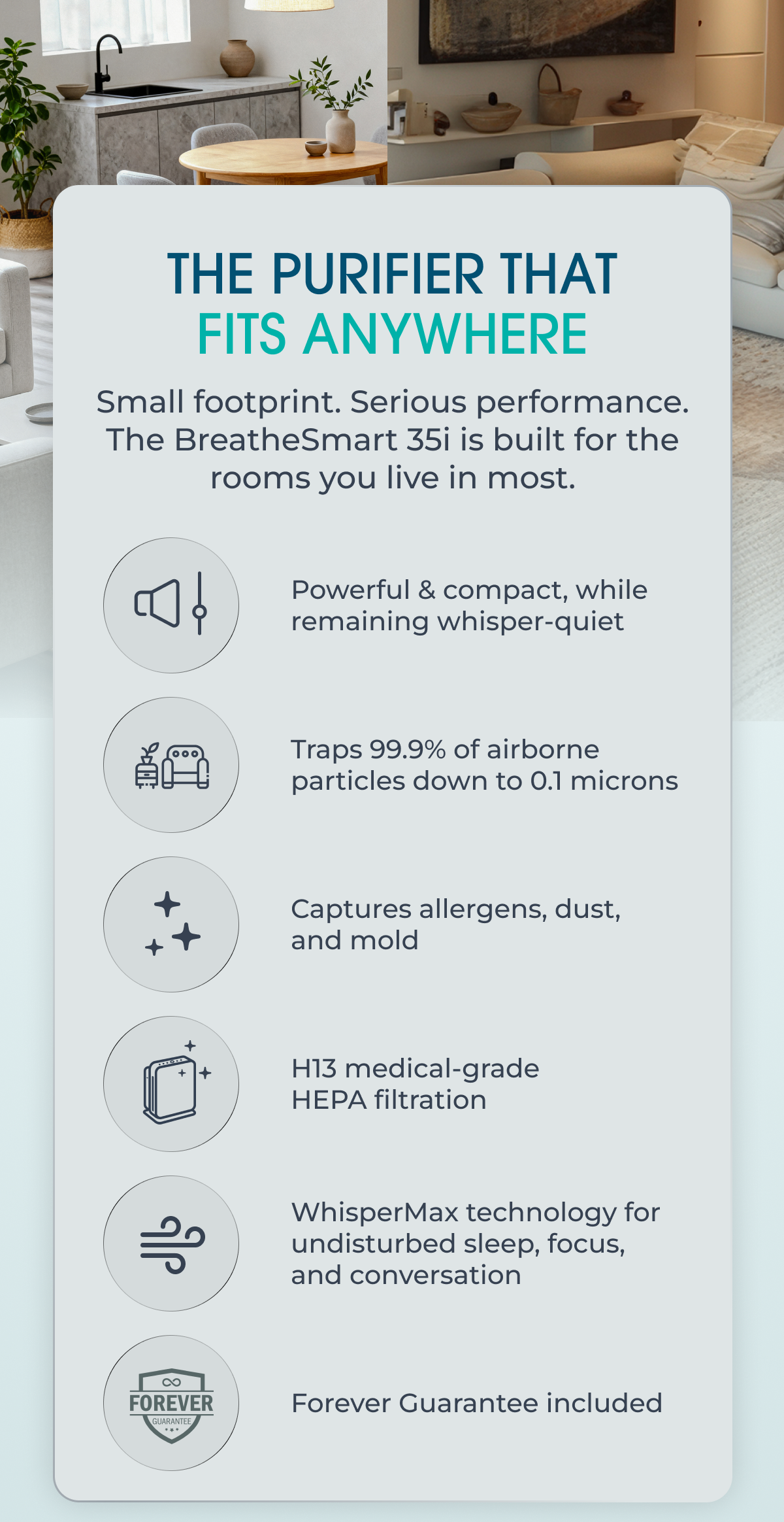 The Purifier That Fits Anywhere Small footprint. Serious performance. The BreatheSmart 35i is built for the rooms you live in most.