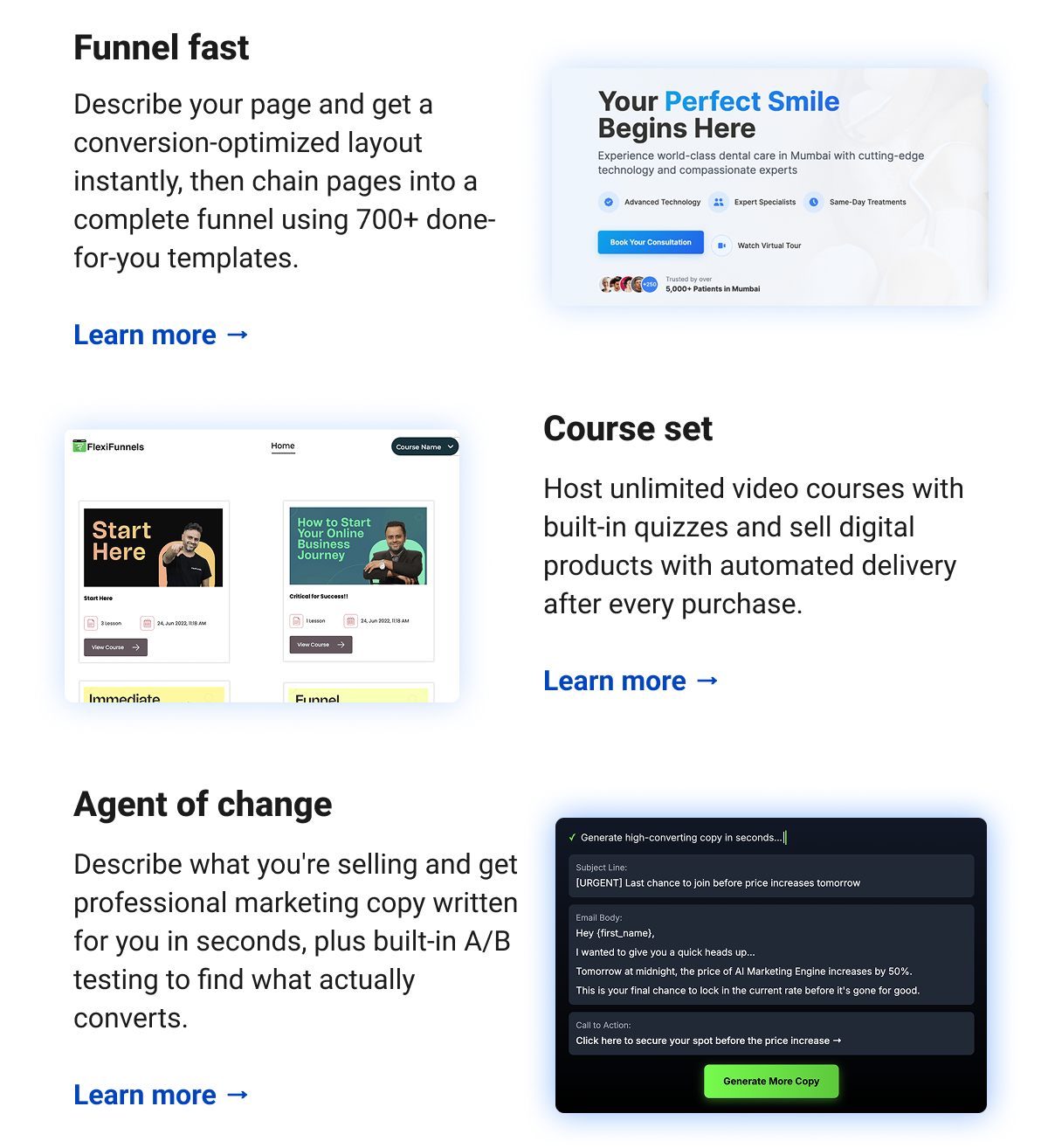  Funnel fast Describe your page and get a conversion-optimized layout instantly, then chain pages into a complete funnel using 700+ done-for-you templates. Learn more →  Course set Host unlimited video courses with built-in quizzes and sell digital products with automated delivery after every purchase. Learn more →  Agent of change Describe what you're selling and get professional marketing copy written for you in seconds, with built-in A/B testing to find what actually converts. Learn more →