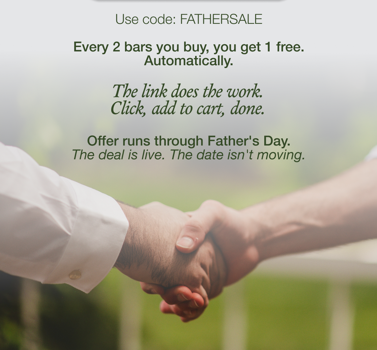 Every 2 bars you buy, you get 1 free. Automatically.  The link does the work. Click, add to cart, done.   Offer runs June 8–21. Father's Day is June 21. If you're shipping: give yourself a buffer.   The deal is live. The date isn't moving.