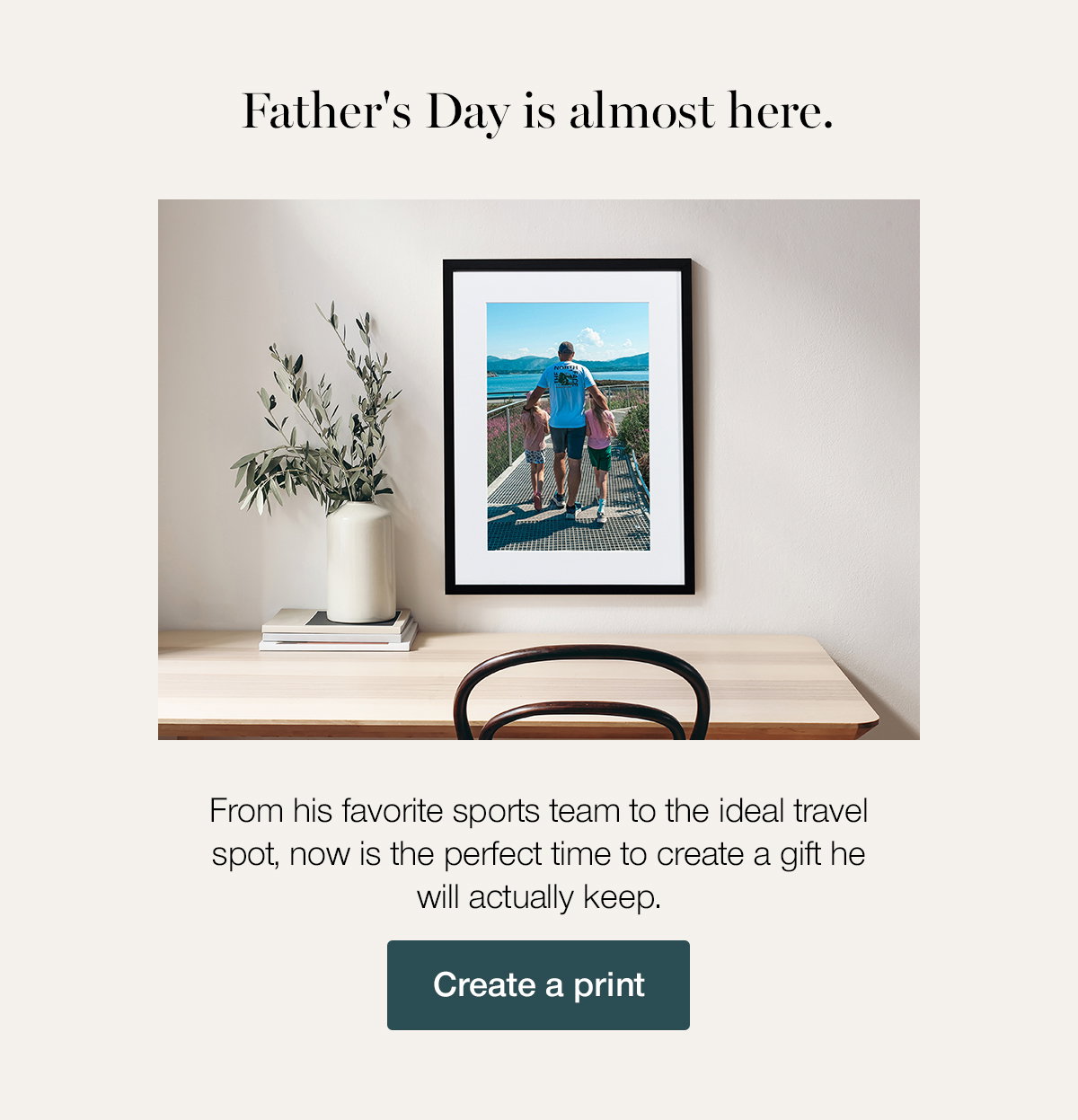 Father's Day is almost here. From his favorite sports team to the ideal travel spot, now is the perfect time to create a gift he will actually keep. Create a print.
