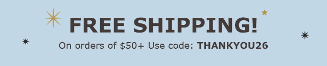 FREE SHIPPING on orders of $50+ Use code:THANKYOU26