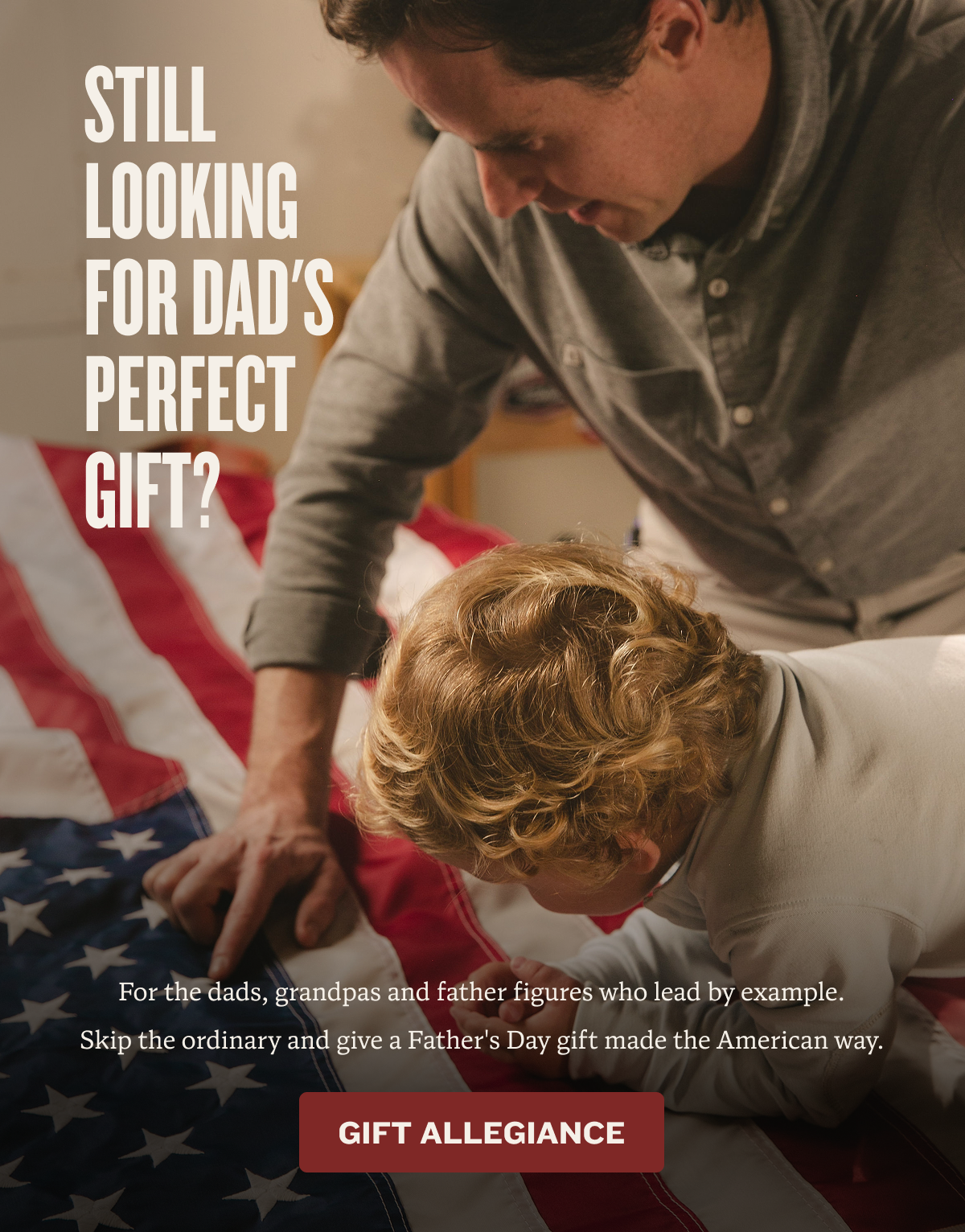 Still Looking for Dad's perfect Gift? | For the dads, grandpas and father figures who lead by example.        Skip the ordinary and give a Father's Day gift made the American way. | GIFT ALLEGIANCE