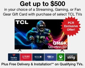 et up to $500 in your choice of Streaming, Gaming or Fan Gear Gift Card with purchase of select TCL TVs