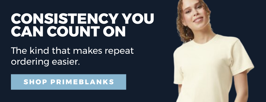 Consistency you can count on The kind that makes repeat  ordering easier. SHOP PRIMEBLANKS