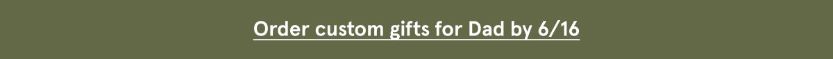 Order custom gifts for dad by 6/16