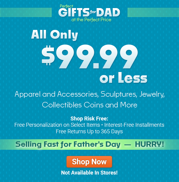 Perfect Gifts for Dad at the Perfect Price, All Only $99.99 or Less, apparel and accessories, sculptures, jewelry, collectible coins and more, available exclusively from The Bradford Exchange. Shop risk free with free personalization on select items, interest-free installments and returns up to 365 days. Selling fast for Father's Day - Hurry! Not available in stores. Shop now!