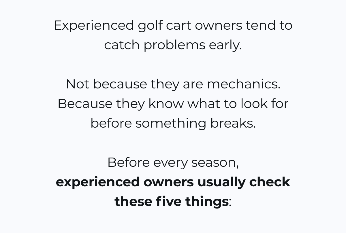Experienced golf cart owners tend to catch problems early.  Not because they are mechanics. Because they know what to look for before something breaks.  Before every season, experienced owners usually check these five things: