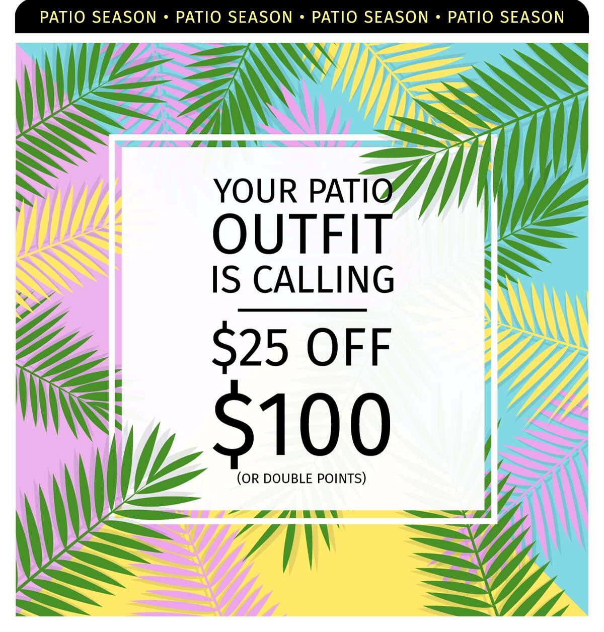 YOUR PATIO OUTFIT IS CALLING $25 OFF $100
