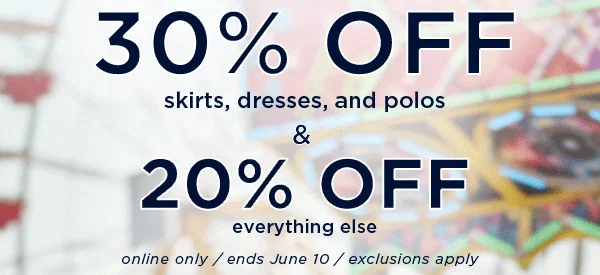 30% off skirts dresses and polos & 20% off everything else / online only / ends June 10 / exclusions apply