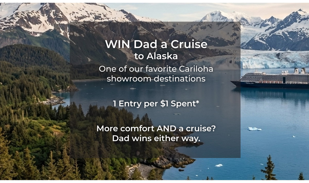 Win dad a cruise to Alaska! Every purchase enters you to win dad a 7-Day Cruise to Alaska, one of our favorite destinations, where Cariloha showrooms will be waiting for him.