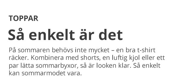 TOPPAR Så enkelt är det På sommaren behövs inte mycket – en bra t-shirt räcker. Kombinera med shorts, en luftig kjol eller ett par lätta sommarbyxor, så är looken klar. Så enkelt kan sommarmodet vara.