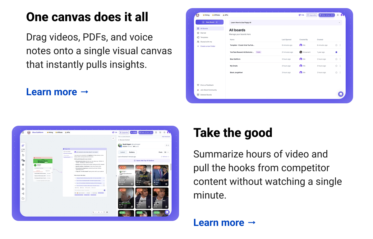 One canvas does it all Drag videos, PDFs, and voice notes onto a single visual canvas that instantly pulls insights. Learn more →  Take the good  Summarize hours of video and pull the hooks from competitor content without watching a single minute.  Learn more →