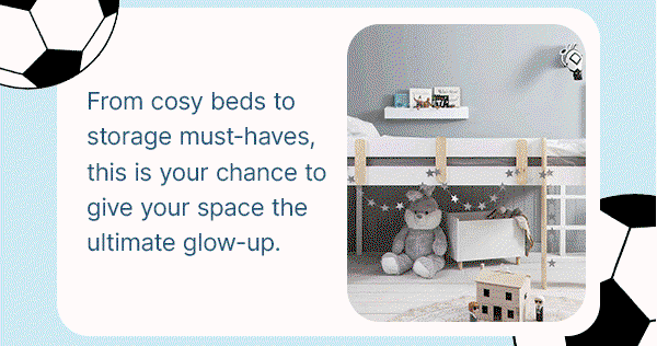 From cosy beds to storage must-haves, this is your chance to give your space the ultimate glow-up.