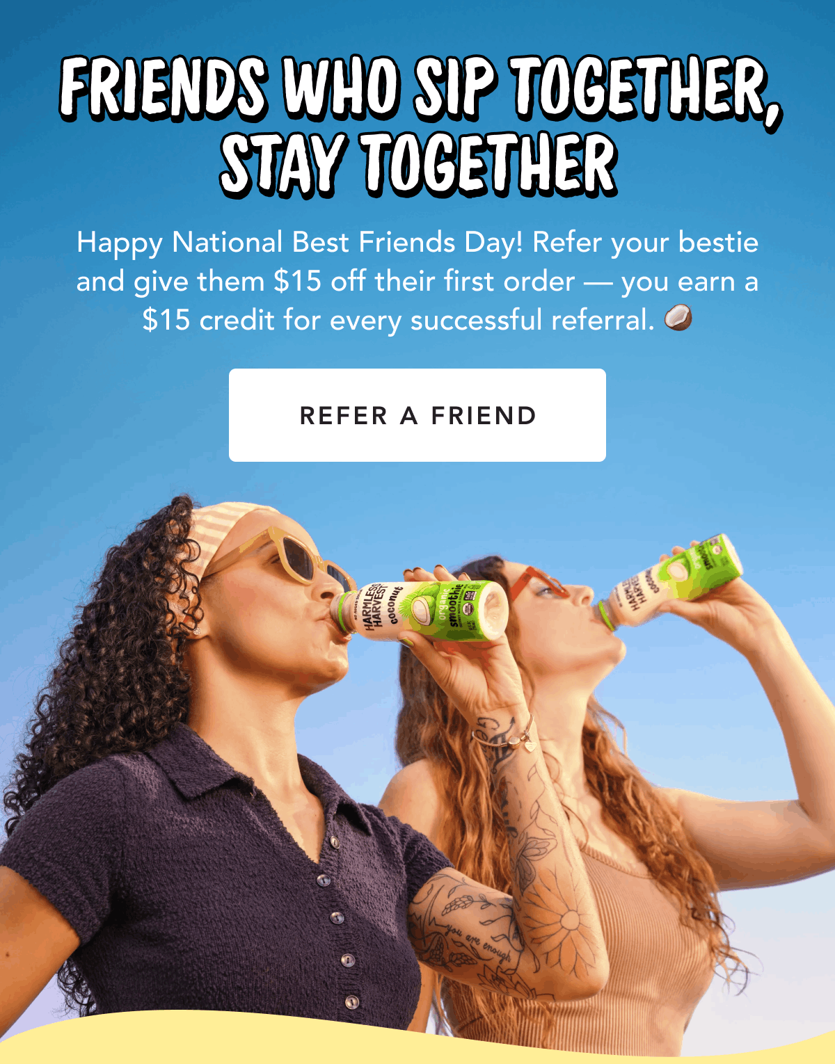 Friends Who Sip Together, Stay Together | Happy National Best Friends Day! Refer your bestie and give them $15 off their first order — you earn a $15 credit for every successful referral. 🥥 | Refer a Friend