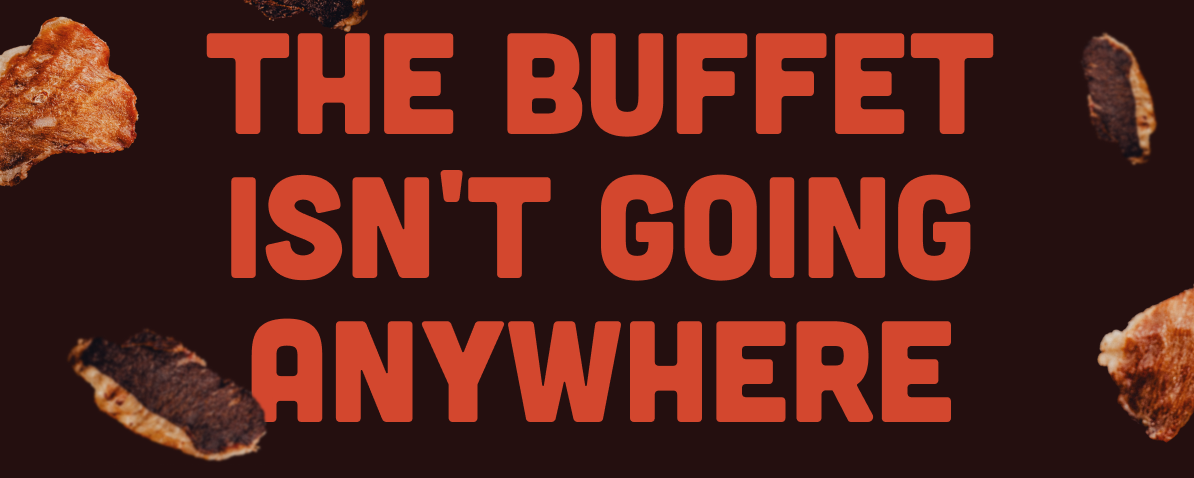 THE BUFFET ISN'T GOING ANYWHERE