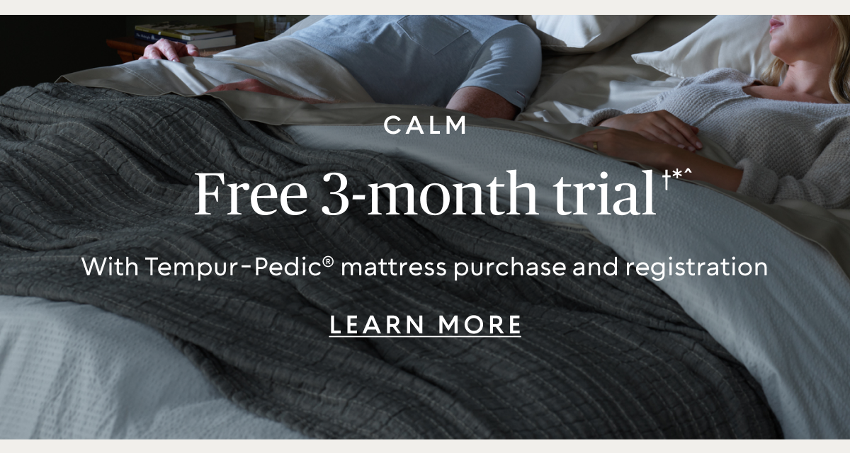 Free 3-month Calm trial†*^ with Tempur-Pedic® mattress purchase and registration