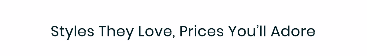 Styles They Love, Prices You'll Adore