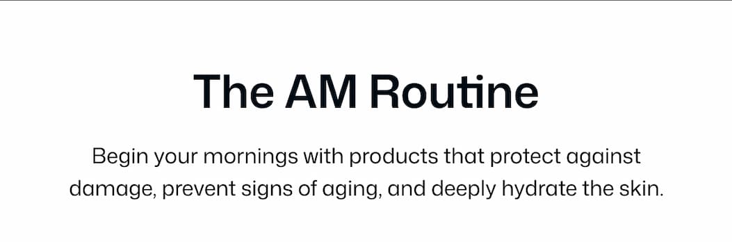 THE AM ROUTINE - Begin Your mornings with products that protect, prevent, an hydate.