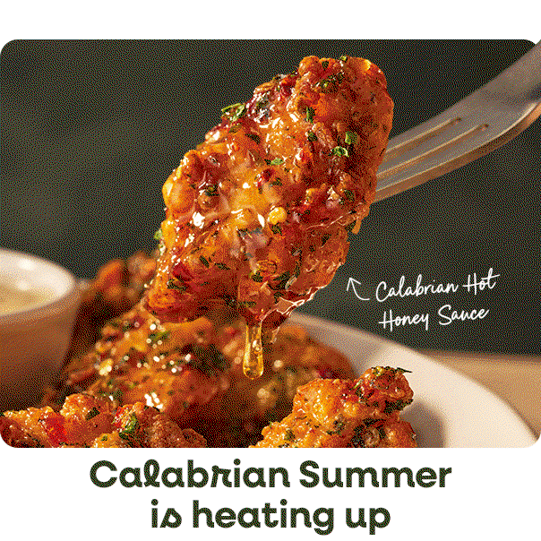 New Calabrian Hot Honey Chicken Bites and Spicy Sausage or Chicken & Peppers Rigatoni with Calabrian Cream Sauce, starting at $12.99.