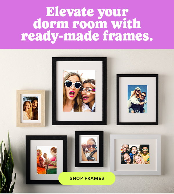 Elevate your dorm room with ready-made frames. SHOP FRAMES
