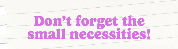 Don't forget the small necessities!