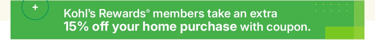 kohl's rewards members take an extra 15% off your home purchase with coupon