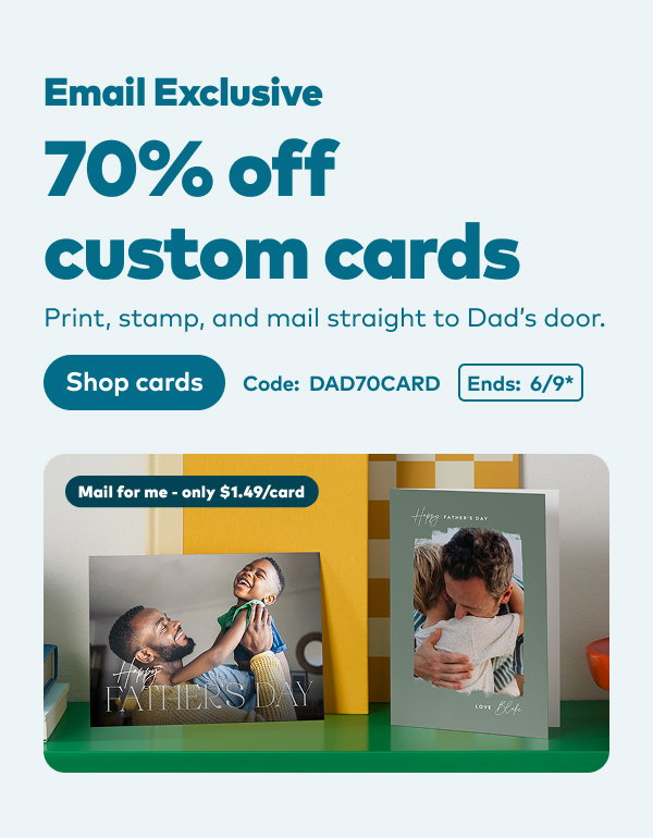 Email exclusive 70% off custom cards. Code: DAD70CARD. Ends: 6/9, see site for details. Shop cards.