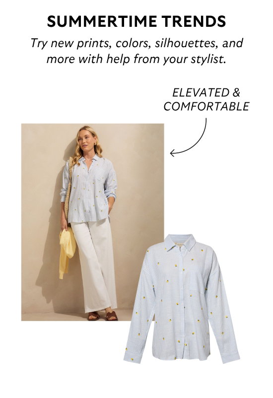 Summertime trends. Try new prints, colors, silhouettes, and more with help from your stylist.