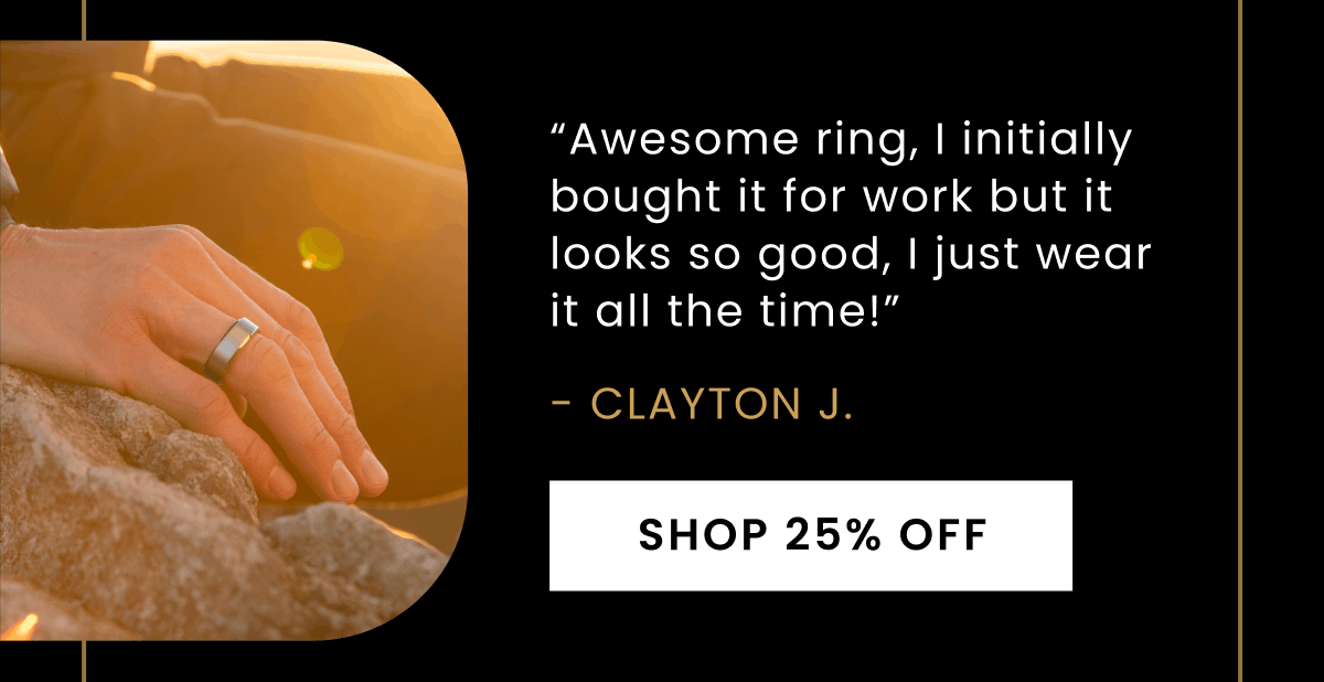 “Awesome ring, I initially bought it for work but it looks so good, I just wear it all the time!” - Clayton J. | Shop 25% Off