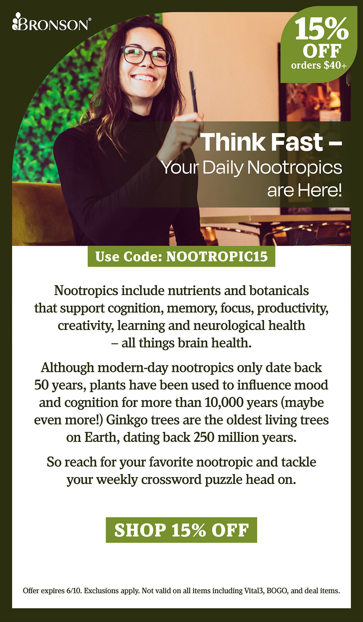 Bronson Vitamins | Think Fast — Your Daily Nootropics are Here! | Take 15% OFF all orders $40+ with code: NOOTROPIC15 | Offer expires 6/10. Exclusions apply. Not valid on all items including Vital3, BOGO, and deal items.