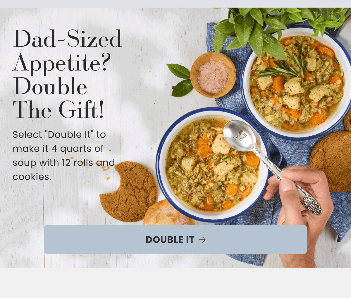Dad-Sized Appetite? Double The Gift! | Select "Double It" to make it 4 quarts of soup with 12 rolls and cookies. | DOUBLE IT
