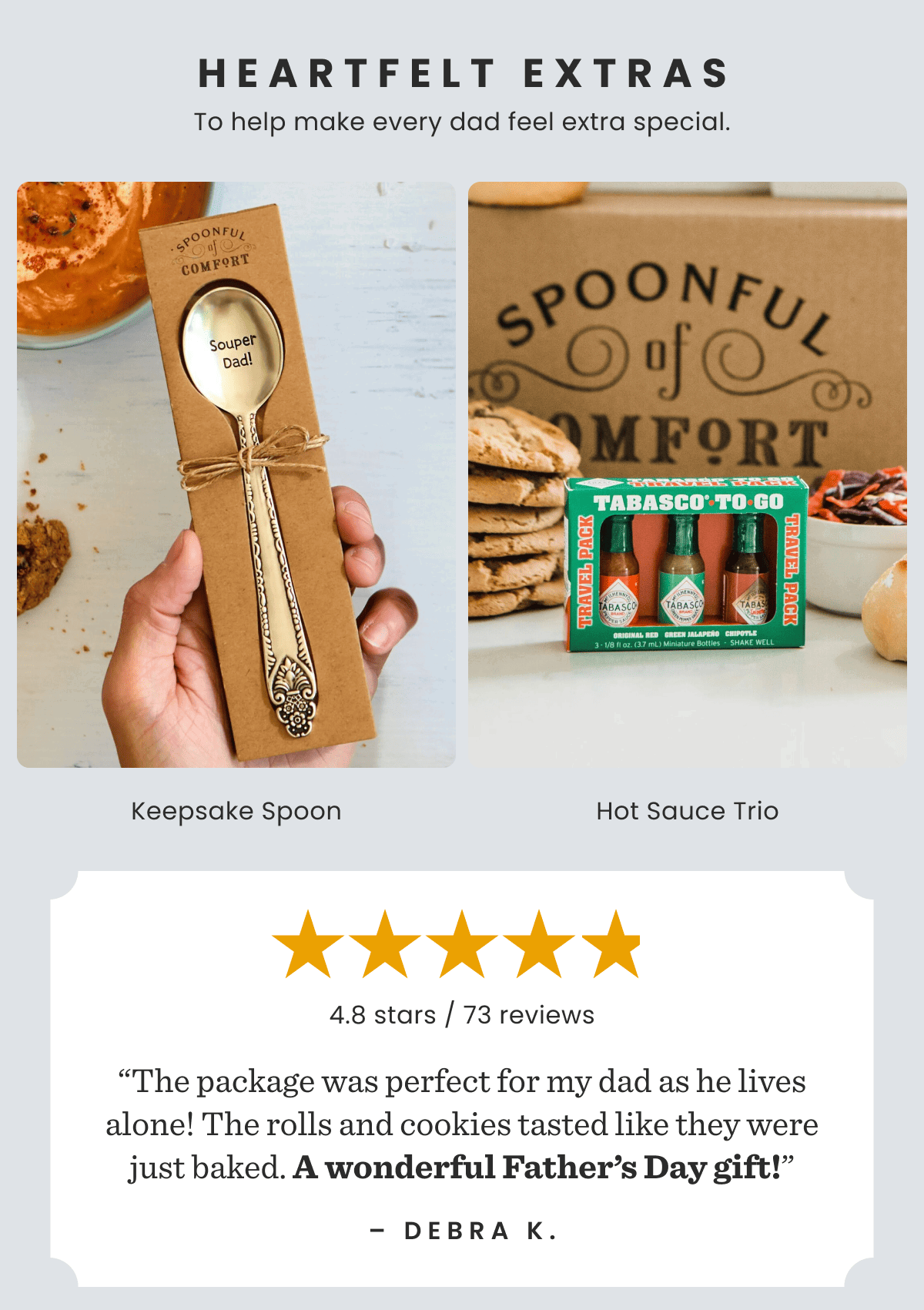 Heartfelt Extras | To help make every dad feel extra special. | Keepsake Spoon |  Hot Sauce Trio | "The package was perfect for my dad as he lives alone! The rolls and cookies tasted like they were just baked. A wonderful Father's Day gift!" -Debra K.