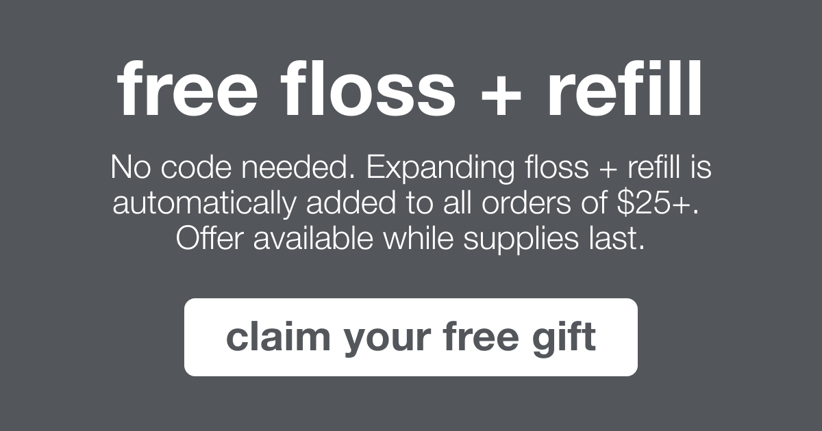 free floss + refill | No code needed. Expanding floss +. refill is automatically added to all orderd of $25+. Offer available while supplies last. | claim your free gift