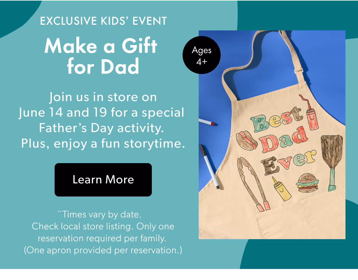 EXCLUSIVE KIDS' EVENT Make a Gift for Dad | Join us in store on June 14 and 19 for a special Father's Day activity. Plus, enjoy a fun storytime.