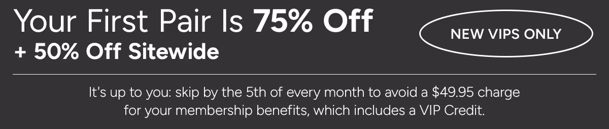 New VIPs Only: Your First Pair is 75% Off. Plus, 50% Off Sitewide*