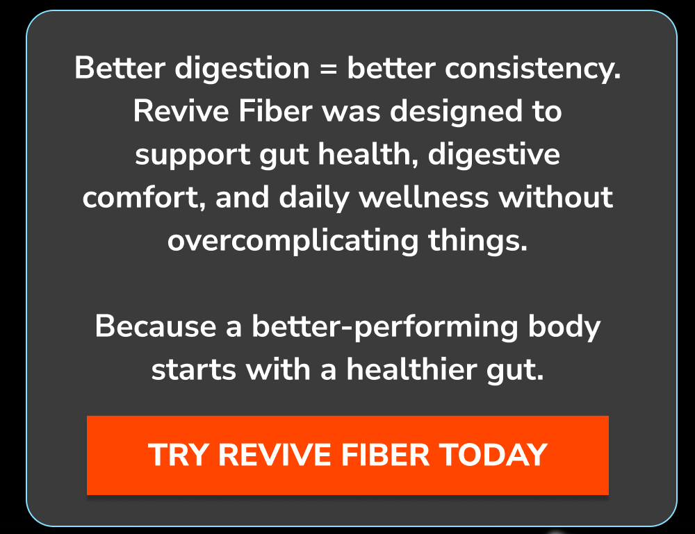 Better digestion = better consistency. Try Revive Fiber today.