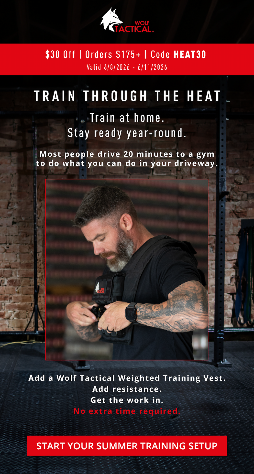 Wolf Tactical $30 Off | Orders $175+ | Code HEAT30      TRAIN THROUGH THE HEAT.  Train at home. Stay ready year-round.     Most people drive 20 minutes to a gym to do what you can do in your driveway.   Add a Wolf Tactical Weighted Training Vest. Add resistance. Get the work in. No extra time required.    Start Your Summer Training Setup   