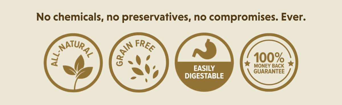 No chemicals, no preservatives, no compromises. Ever.