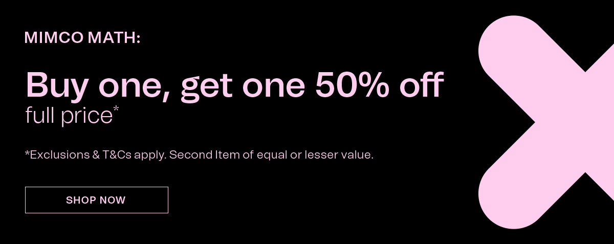 MIMCO MATH: Buy one, get one 50% off full price* | *Exclusions & T&Cs apply. Second item of equal or lesser value. | SHOP NOW