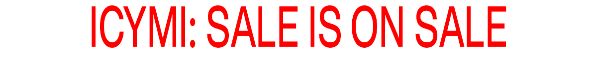 ICYMI: SALE IS ON SALE