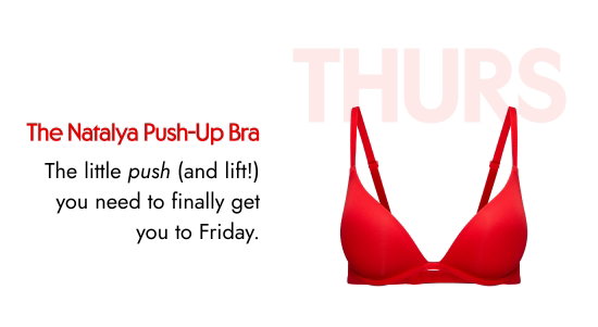 THURS: The Natalya Push-Up Bra. The little push (and lift) you need to finally get you to Friday.