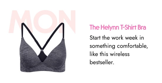 MON: The Helynn T-Shirt Bra. Start the work week in something comfortable, like this wireless bestseller.