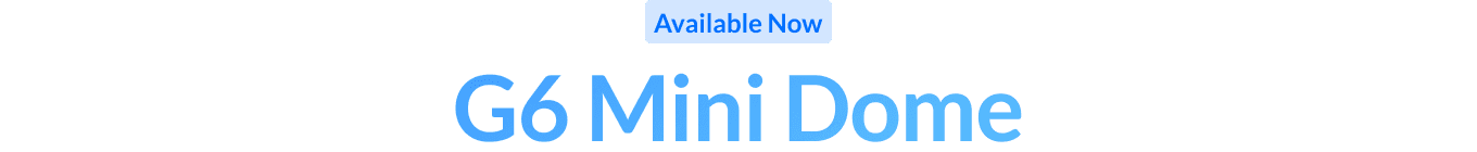 Available Now: G6 Mini Dome