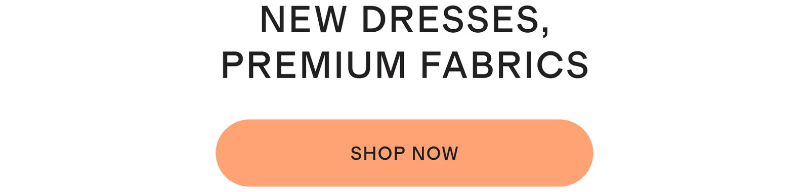 NEW DRESSES, PREMIUM FABRICS